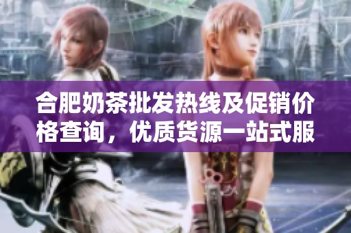 合肥奶茶批发热线及促销价格查询，优质货源一站式服务