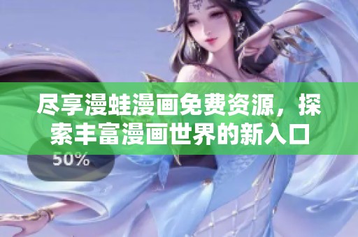 尽享漫蛙漫画免费资源，探索丰富漫画世界的新入口