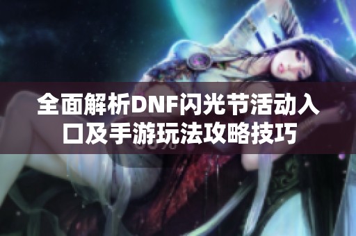 全面解析DNF闪光节活动入口及手游玩法攻略技巧