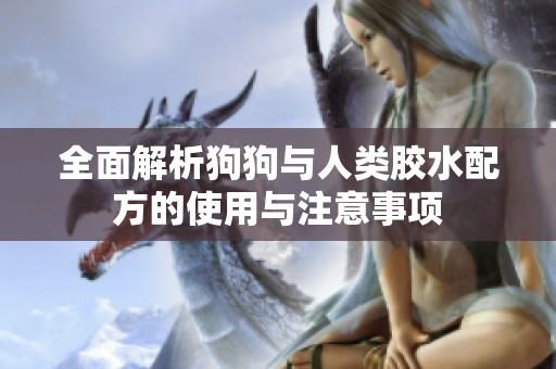 全面解析狗狗与人类胶水配方的使用与注意事项