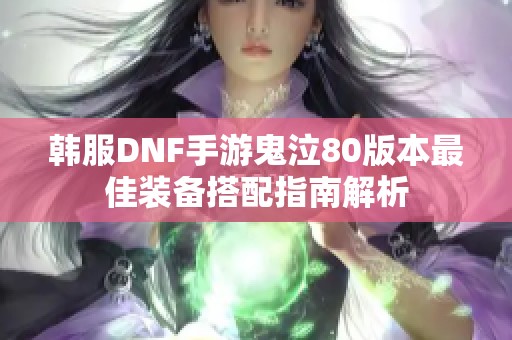 韩服DNF手游鬼泣80版本最佳装备搭配指南解析