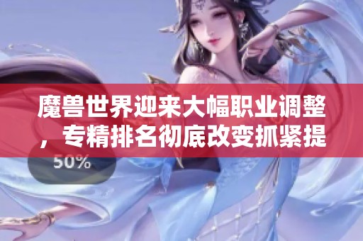 魔兽世界迎来大幅职业调整，专精排名彻底改变抓紧提升小号实力