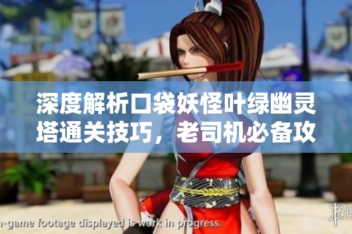深度解析口袋妖怪叶绿幽灵塔通关技巧，老司机必备攻略！