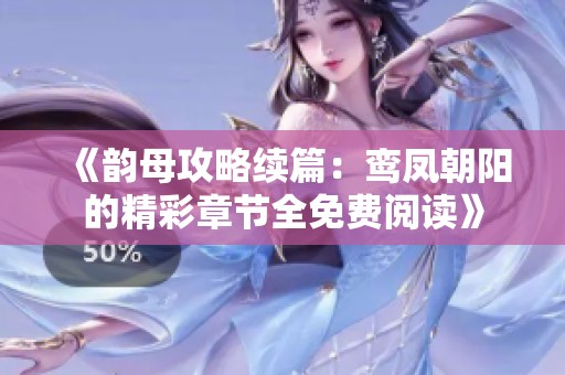 《韵母攻略续篇：鸾凤朝阳的精彩章节全免费阅读》