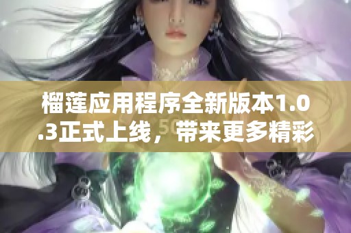 榴莲应用程序全新版本1.0.3正式上线，带来更多精彩功能