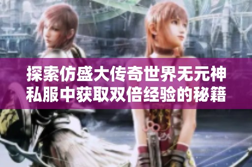 探索仿盛大传奇世界无元神私服中获取双倍经验的秘籍和技巧