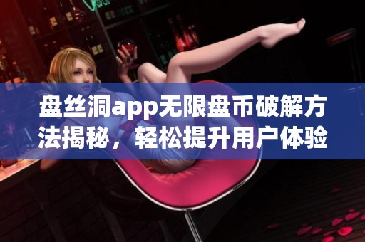 盘丝洞app无限盘币破解方法揭秘，轻松提升用户体验