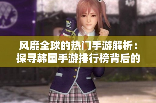 风靡全球的热门手游解析：探寻韩国手游排行榜背后的秘密
