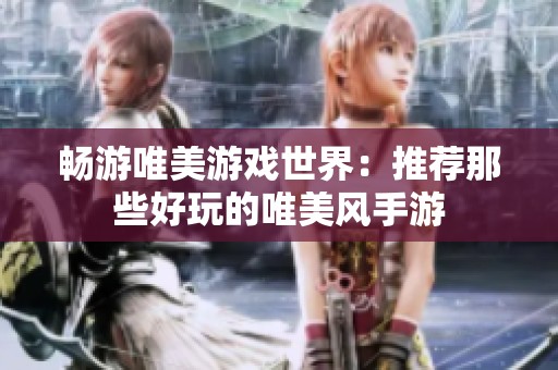 畅游唯美游戏世界：推荐那些好玩的唯美风手游