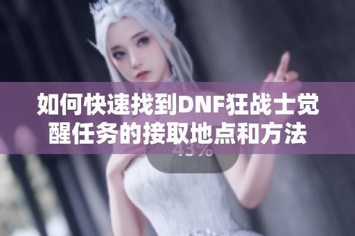 如何快速找到DNF狂战士觉醒任务的接取地点和方法