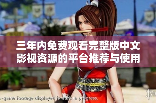 三年内免费观看完整版中文影视资源的平台推荐与使用指南