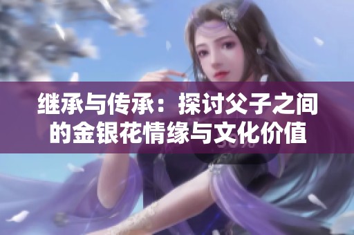 继承与传承：探讨父子之间的金银花情缘与文化价值
