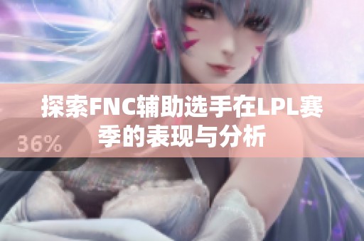 探索FNC辅助选手在LPL赛季的表现与分析