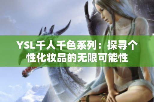 YSL千人千色系列：探寻个性化妆品的无限可能性