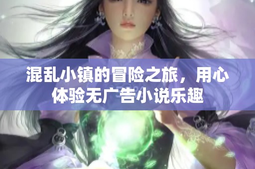 混乱小镇的冒险之旅，用心体验无广告小说乐趣