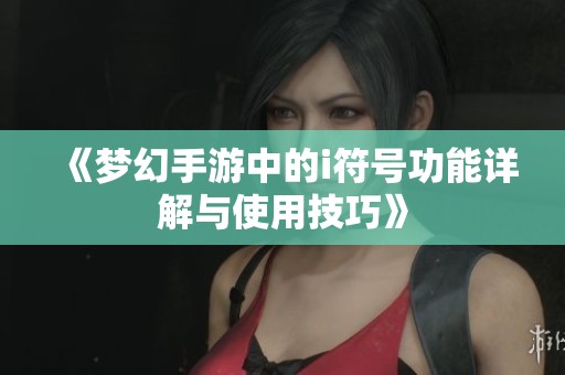 《梦幻手游中的i符号功能详解与使用技巧》