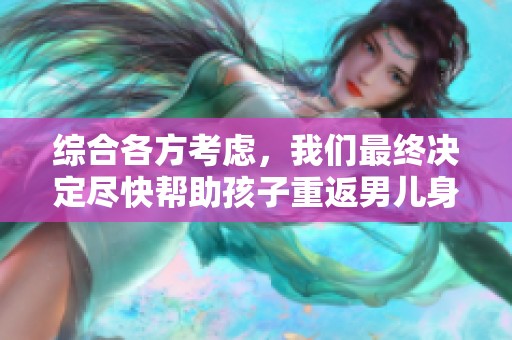 综合各方考虑，我们最终决定尽快帮助孩子重返男儿身份
