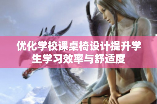 优化学校课桌椅设计提升学生学习效率与舒适度