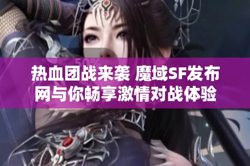 热血团战来袭 魔域SF发布网与你畅享激情对战体验