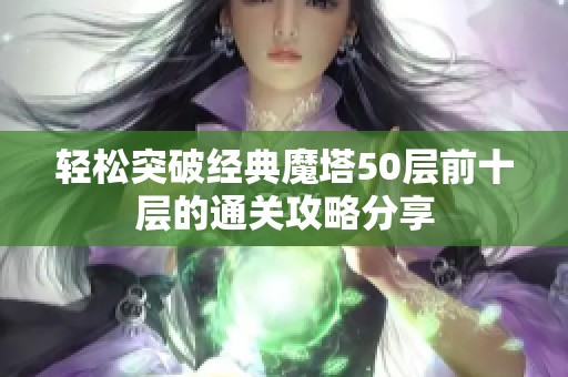 轻松突破经典魔塔50层前十层的通关攻略分享