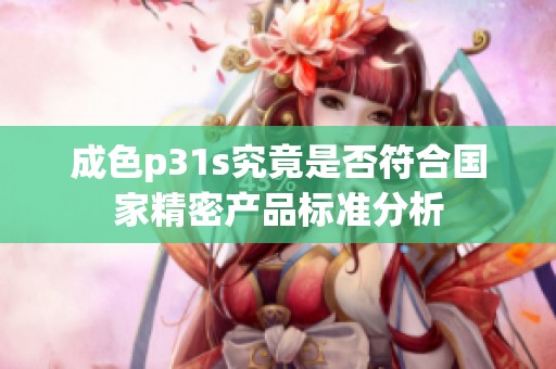 成色p31s究竟是否符合国家精密产品标准分析