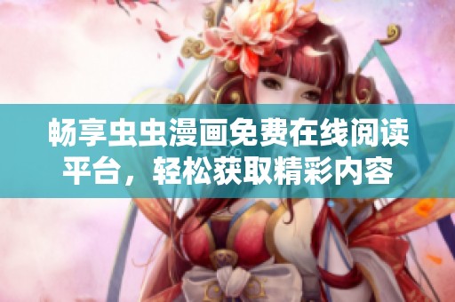 畅享虫虫漫画免费在线阅读平台，轻松获取精彩内容