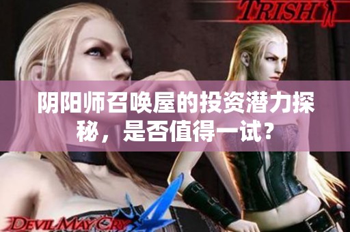 阴阳师召唤屋的投资潜力探秘，是否值得一试？