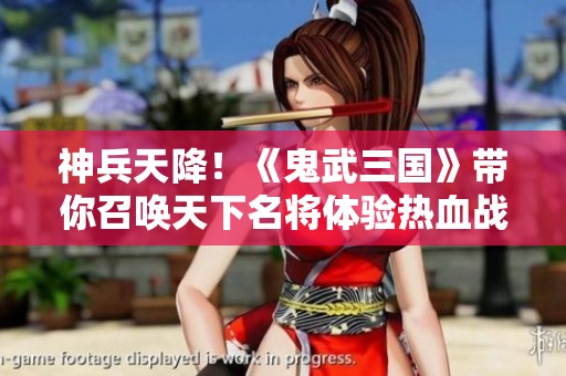 神兵天降！《鬼武三国》带你召唤天下名将体验热血战斗