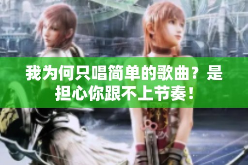 我为何只唱简单的歌曲？是担心你跟不上节奏！