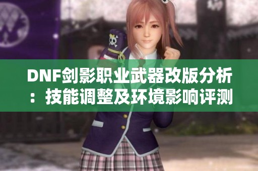 DNF剑影职业武器改版分析：技能调整及环境影响评测