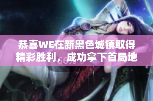 恭喜WE在新黑色城镇取得精彩胜利，成功拿下首局地图