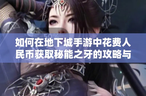 如何在地下城手游中花费人民币获取秘能之牙的攻略与建议