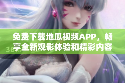 免费下载地瓜视频APP，畅享全新观影体验和精彩内容