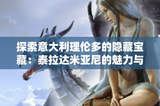 探索意大利理伦多的隐藏宝藏：泰拉达米亚尼的魅力与历史
