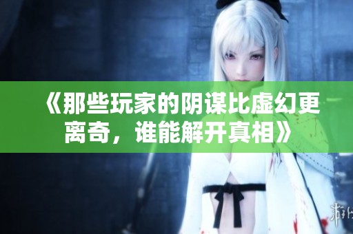 《那些玩家的阴谋比虚幻更离奇，谁能解开真相》