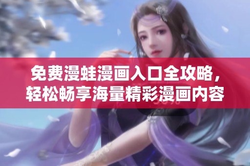免费漫蛙漫画入口全攻略，轻松畅享海量精彩漫画内容