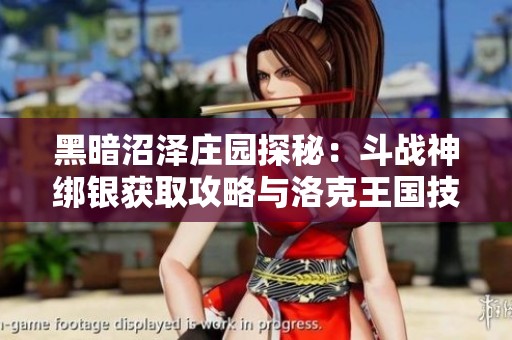 黑暗沼泽庄园探秘：斗战神绑银获取攻略与洛克王国技能解析