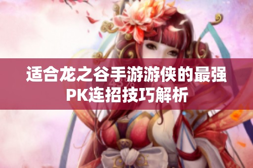 适合龙之谷手游游侠的最强PK连招技巧解析