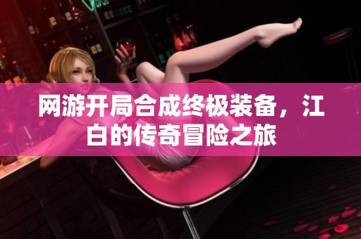 网游开局合成终极装备，江白的传奇冒险之旅