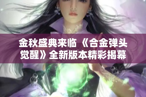 金秋盛典来临 《合金弹头觉醒》全新版本精彩揭幕