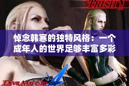 悼念韩寒的独特风格：一个成年人的世界足够丰富多彩