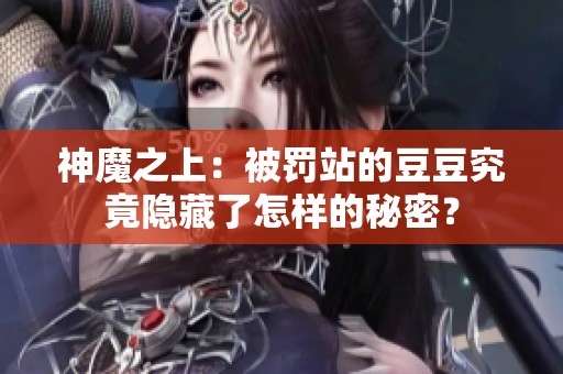 神魔之上：被罚站的豆豆究竟隐藏了怎样的秘密？