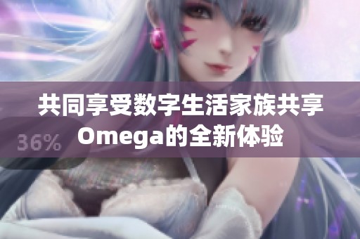 共同享受数字生活家族共享Omega的全新体验