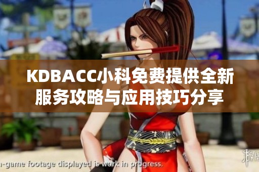 KDBACC小科免费提供全新服务攻略与应用技巧分享