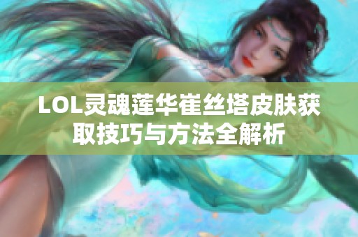 LOL灵魂莲华崔丝塔皮肤获取技巧与方法全解析