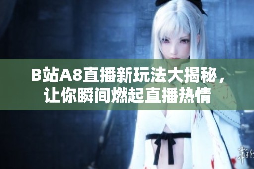 B站A8直播新玩法大揭秘，让你瞬间燃起直播热情