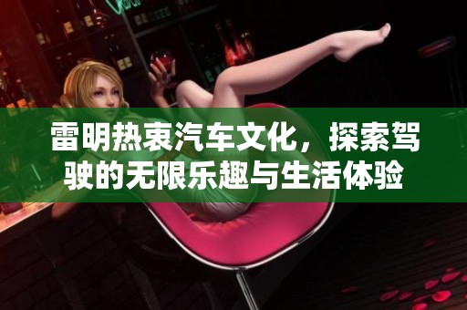 雷明热衷汽车文化，探索驾驶的无限乐趣与生活体验