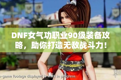 DNF女气功职业90级装备攻略，助你打造无敌战斗力！