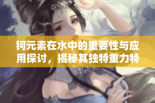 钶元素在水中的重要性与应用探讨，揭秘其独特重力特性