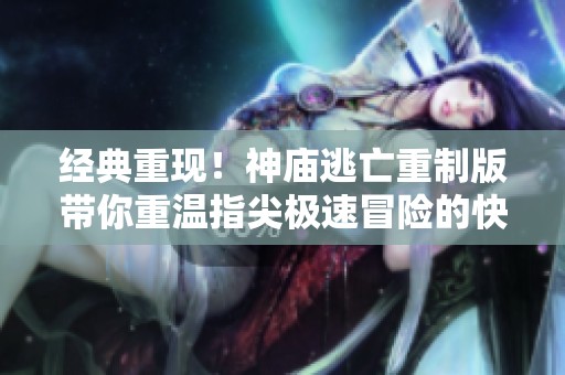 经典重现！神庙逃亡重制版带你重温指尖极速冒险的快感